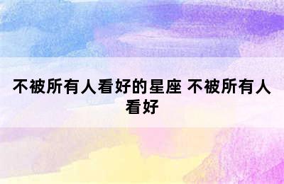 不被所有人看好的星座 不被所有人看好